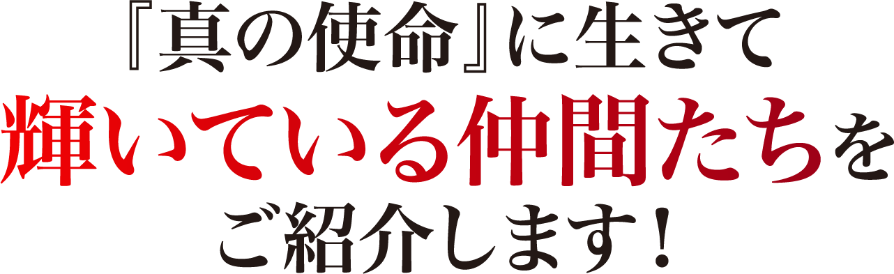 『真の使命』に生きて 輝いている仲間たちをご紹介します!