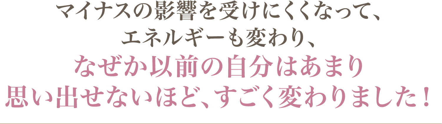 なぜか以前の自分はあまり思い出せないほど、すごく変わりました！