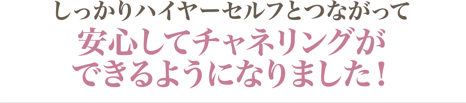 安心してチャネリングができるようになりました！